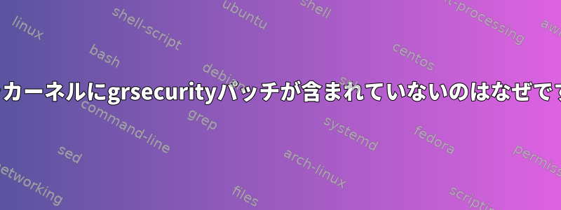 バニラカーネルにgrsecurityパッチが含まれていないのはなぜですか？