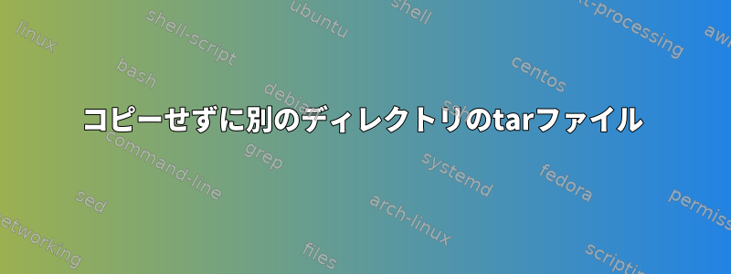 コピーせずに別のディレクトリのtarファイル