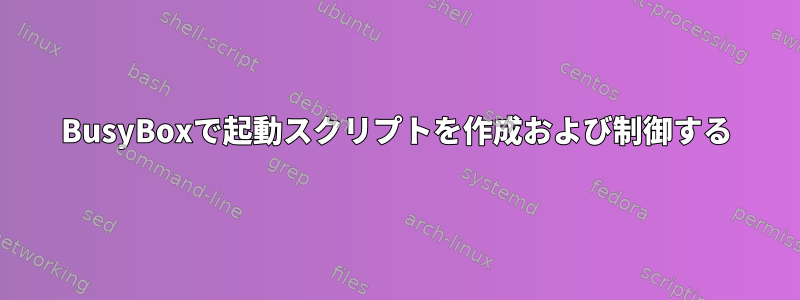 BusyBoxで起動スクリプトを作成および制御する