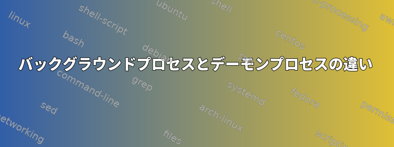 バックグラウンドプロセスとデーモンプロセスの違い