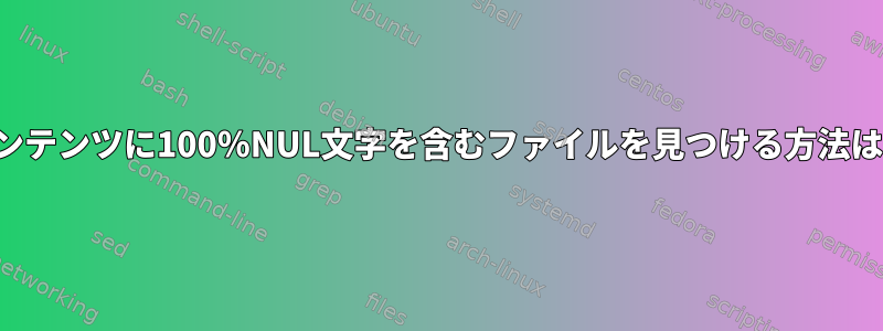 コンテンツに100％NUL文字を含むファイルを見つける方法は？