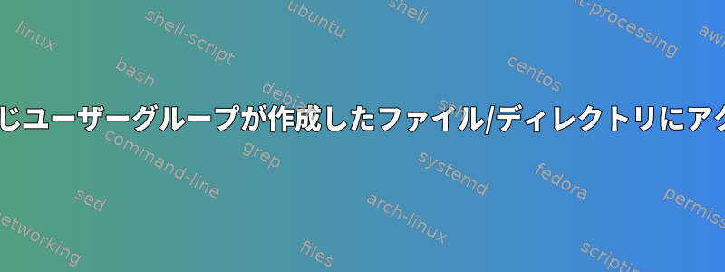 同じグループの他のユーザーが同じユーザーグループが作成したファイル/ディレクトリにアクセス/編集できるようにする方法