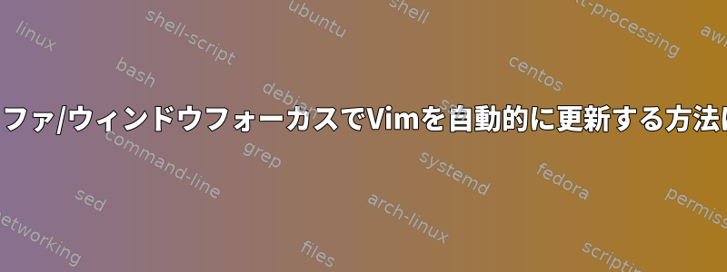 バッファ/ウィンドウフォーカスでVimを自動的に更新する方法は？