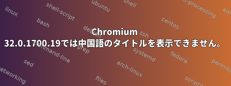 Chromium 32.0.1700.19では中国語のタイトルを表示できません。