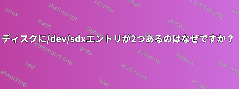 ディスクに/dev/sdxエントリが2つあるのはなぜですか？