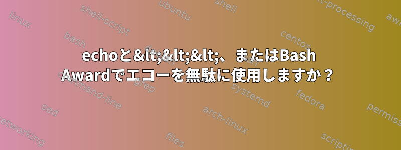 echoと&lt;&lt;&lt;、またはBash Awardでエコーを無駄に使用しますか？