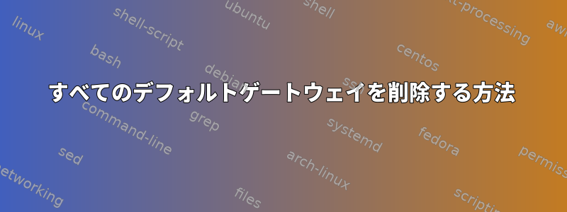 すべてのデフォルトゲートウェイを削除する方法