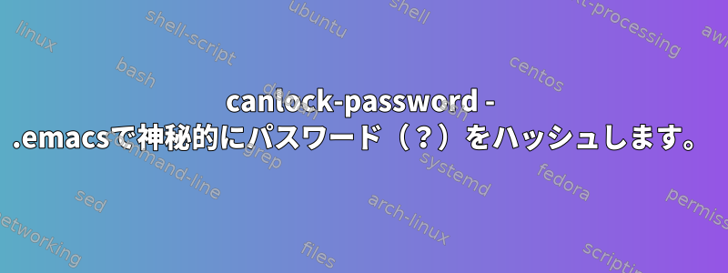 canlock-password - .emacsで神秘的にパスワード（？）をハッシュします。