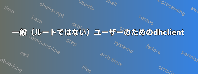 一般（ルートではない）ユーザーのためのdhclient