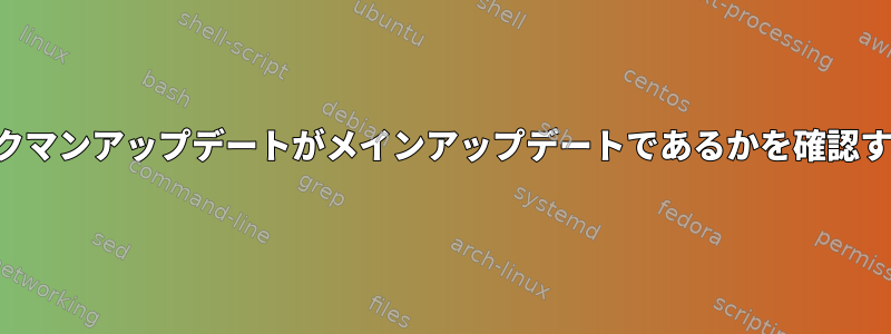 どのパックマンアップデートがメインアップデートであるかを確認するには？