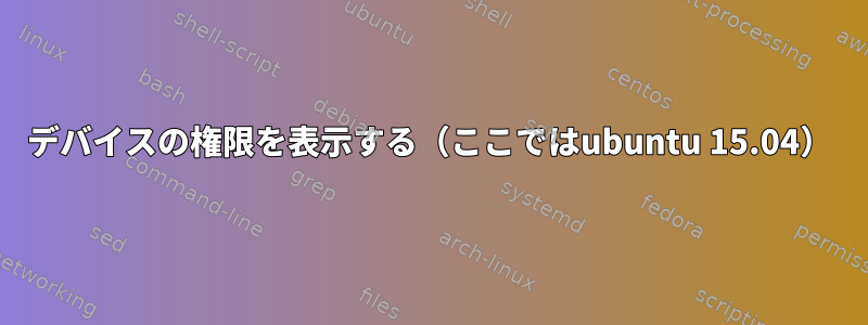 デバイスの権限を表示する（ここではubuntu 15.04）