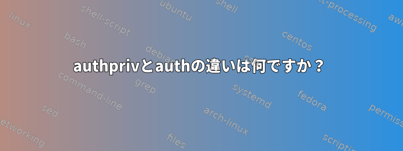 authprivとauthの違いは何ですか？