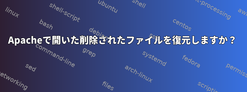 Apacheで開いた削除されたファイルを復元しますか？