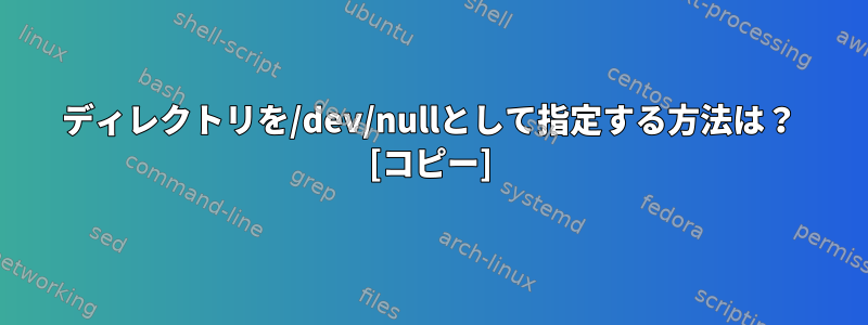 ディレクトリを/dev/nullとして指定する方法は？ [コピー]