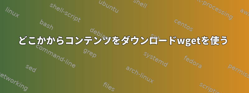 どこかからコンテンツをダウンロードwgetを使う