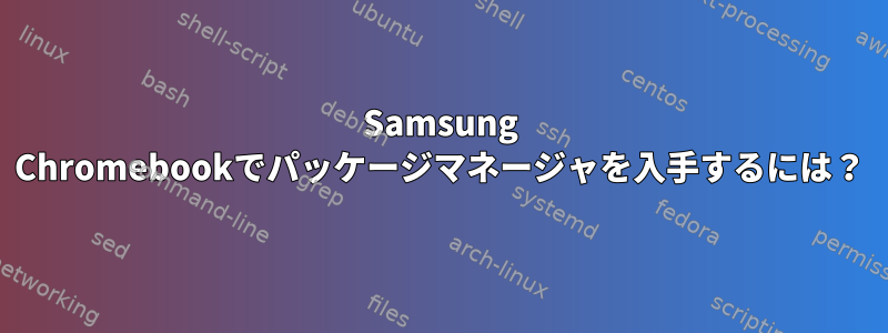 Samsung Chromebookでパッケージマネージャを入手するには？