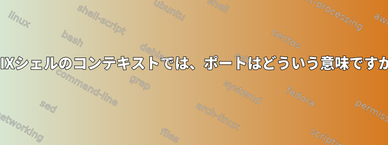 UNIXシェルのコンテキストでは、ポートはどういう意味ですか？