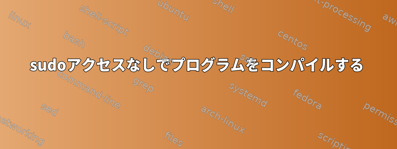 sudoアクセスなしでプログラムをコンパイルする