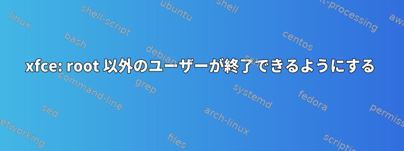 xfce: root 以外のユーザーが終了できるようにする