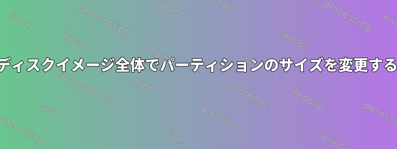 ハードディスクイメージ全体でパーティションのサイズを変更するには？