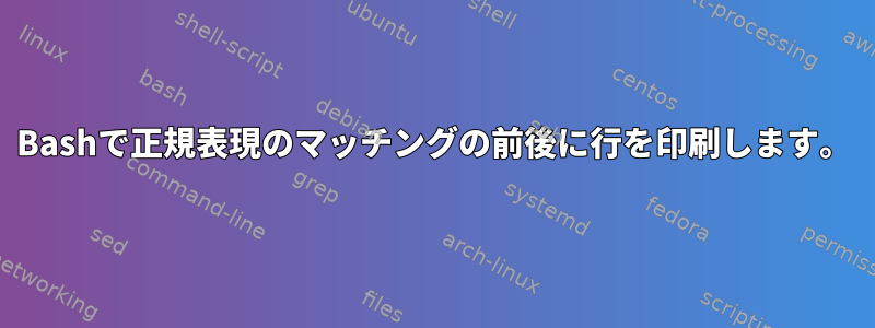 Bashで正規表現のマッチングの前後に行を印刷します。