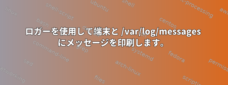 ロガーを使用して端末と /var/log/messages にメッセージを印刷します。