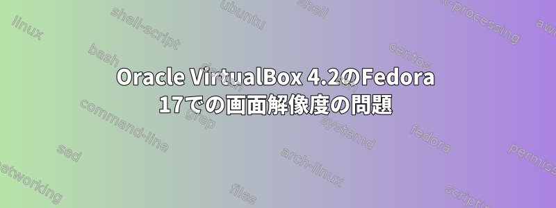 Oracle VirtualBox 4.2のFedora 17での画面解像度の問題