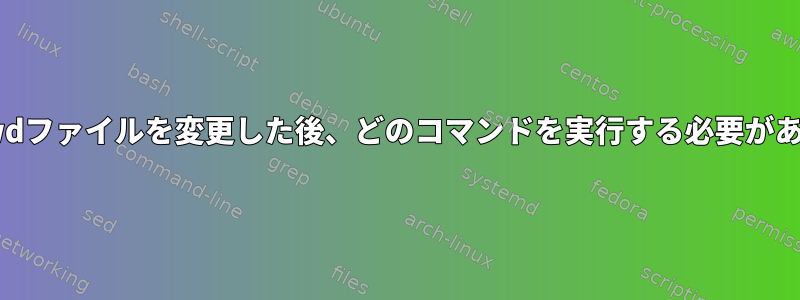 /etc/passwdファイルを変更した後、どのコマンドを実行する必要がありますか？