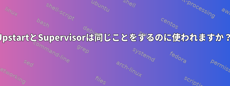 UpstartとSupervisorは同じことをするのに使われますか？