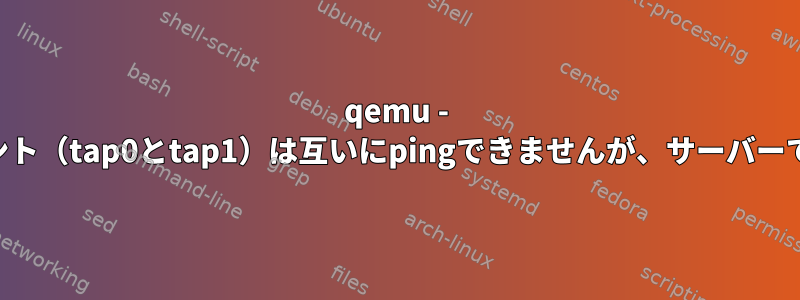 qemu - br0を介した2つのクライアント（tap0とtap1）は互いにpingできませんが、サーバーではpingがうまくいきます。