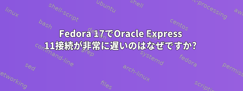 Fedora 17でOracle Express 11接続が非常に遅いのはなぜですか?