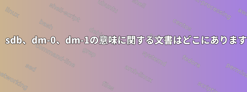 sda、sdb、dm-0、dm-1の意味に関する文書はどこにありますか？