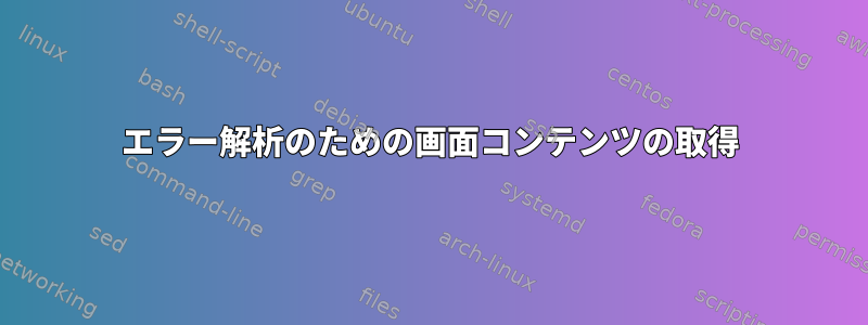 エラー解析のための画面コンテンツの取得