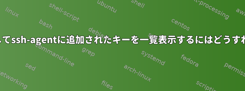 ssh-addを使用してssh-agentに追加されたキーを一覧表示するにはどうすればよいですか？