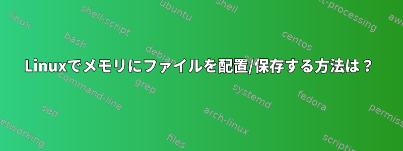 Linuxでメモリにファイルを配置/保存する方法は？