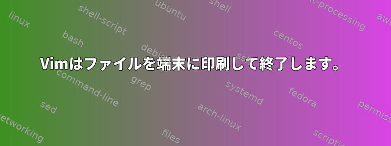 Vimはファイルを端末に印刷して終了します。