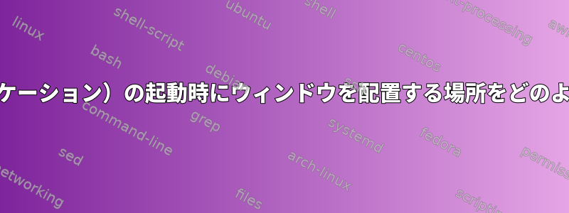 xfce（またはアプリケーション）の起動時にウィンドウを配置する場所をどのように通知しますか？