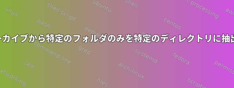 圧縮されたアーカイブから特定のフォルダのみを特定のディレクトリに抽出する方法は？