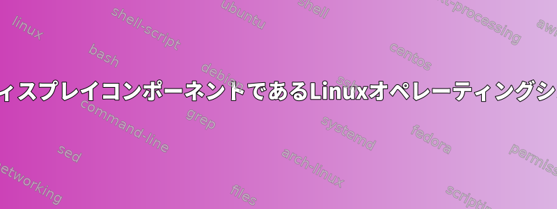 単一ディスプレイコンポーネントであるLinuxオペレーティングシステム