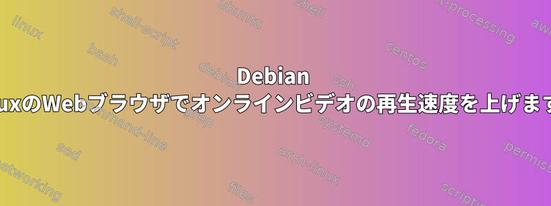 Debian LinuxのWebブラウザでオンラインビデオの再生速度を上げます。