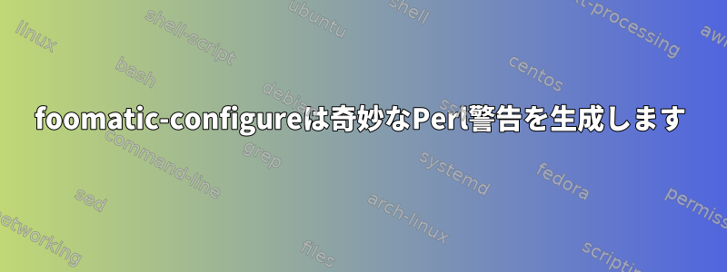 foomatic-configureは奇妙なPerl警告を生成します