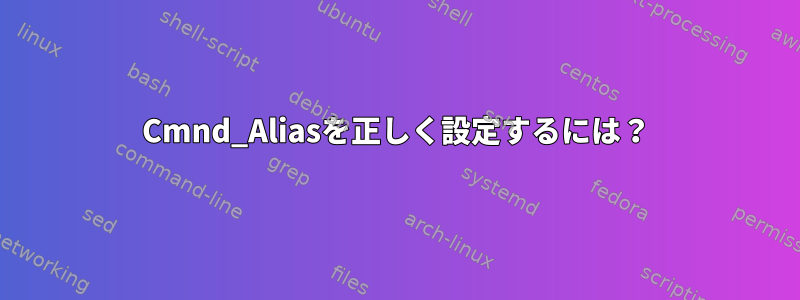 Cmnd_Aliasを正しく設定するには？