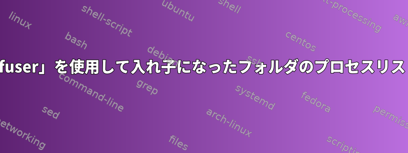 親フォルダを引数として使用しながら、「fuser」を使用して入れ子になったフォルダのプロセスリストを取得するにはどうすればよいですか？