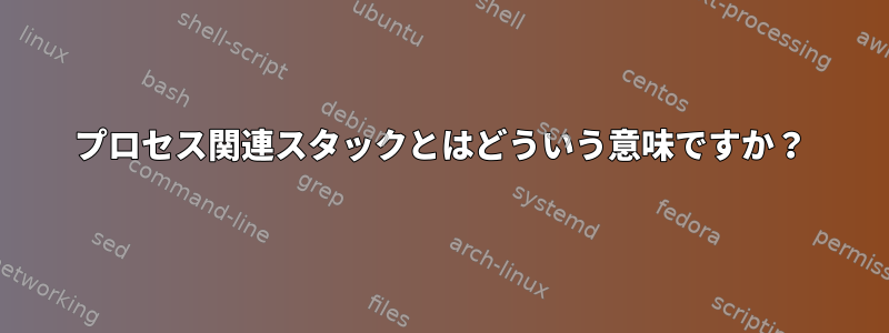 プロセス関連スタックとはどういう意味ですか？