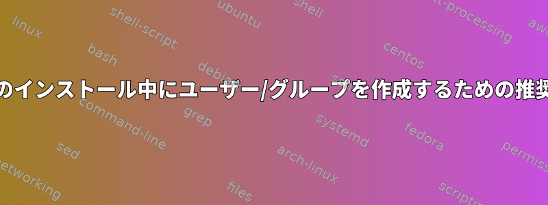 RPMのインストール中にユーザー/グループを作成するための推奨手順