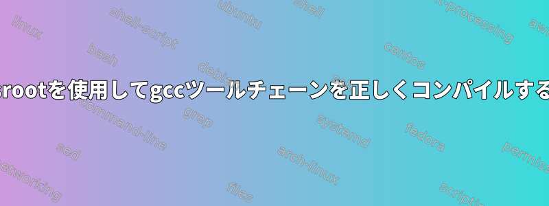 特別なsysrootを使用してgccツールチェーンを正しくコンパイルする方法は？