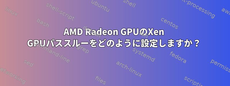 AMD Radeon GPUのXen GPUパススルーをどのように設定しますか？