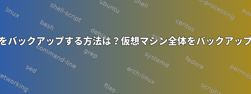 KVMイメージをバックアップする方法は？仮想マシン全体をバックアップできますか？