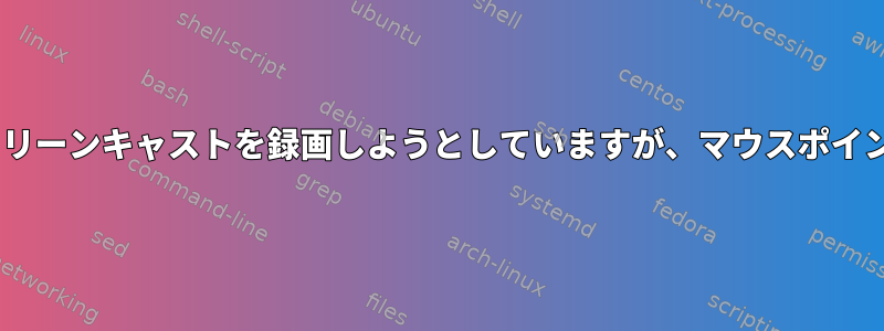 ffmpegを使用してスクリーンキャストを録画しようとしていますが、マウスポインタは表示されません。