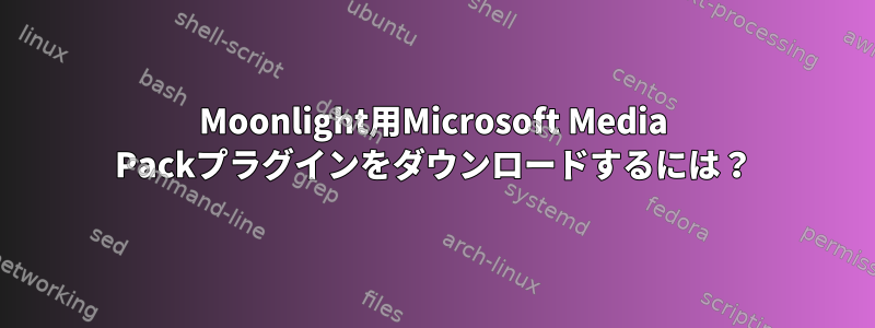 Moonlight用Microsoft Media Packプラグインをダウンロードするには？